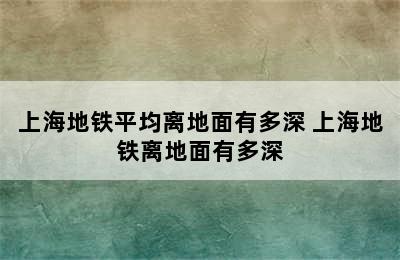 上海地铁平均离地面有多深 上海地铁离地面有多深